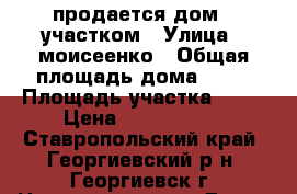 продается дом c участком › Улица ­ моисеенко › Общая площадь дома ­ 61 › Площадь участка ­ 64 › Цена ­ 2 000 000 - Ставропольский край, Георгиевский р-н, Георгиевск г. Недвижимость » Дома, коттеджи, дачи продажа   
